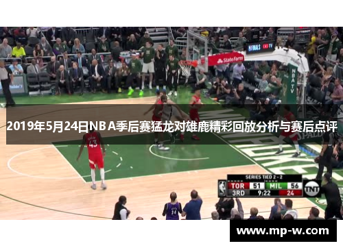 2019年5月24日NBA季后赛猛龙对雄鹿精彩回放分析与赛后点评