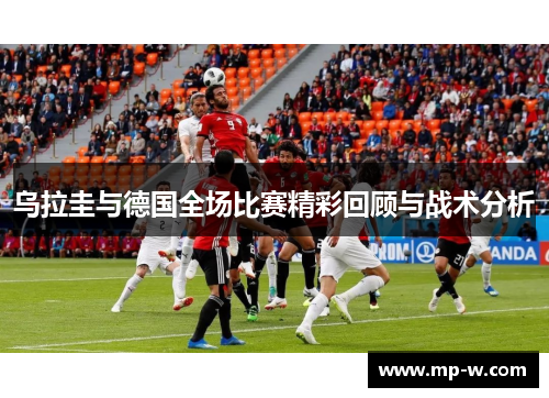 乌拉圭与德国全场比赛精彩回顾与战术分析