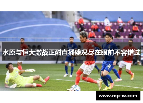 水原与恒大激战正酣直播盛况尽在眼前不容错过