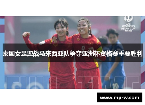 泰国女足迎战马来西亚队争夺亚洲杯资格赛重要胜利