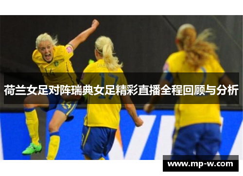 荷兰女足对阵瑞典女足精彩直播全程回顾与分析