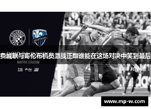 费城联与哥伦布机员激战正酣谁能在这场对决中笑到最后