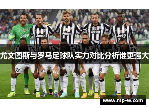 尤文图斯与罗马足球队实力对比分析谁更强大